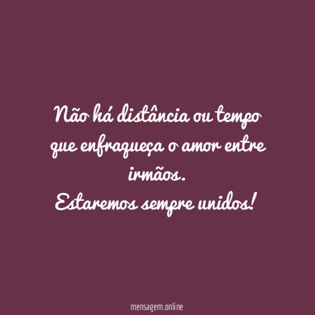 Não há distância ou tempo que enfraqueça