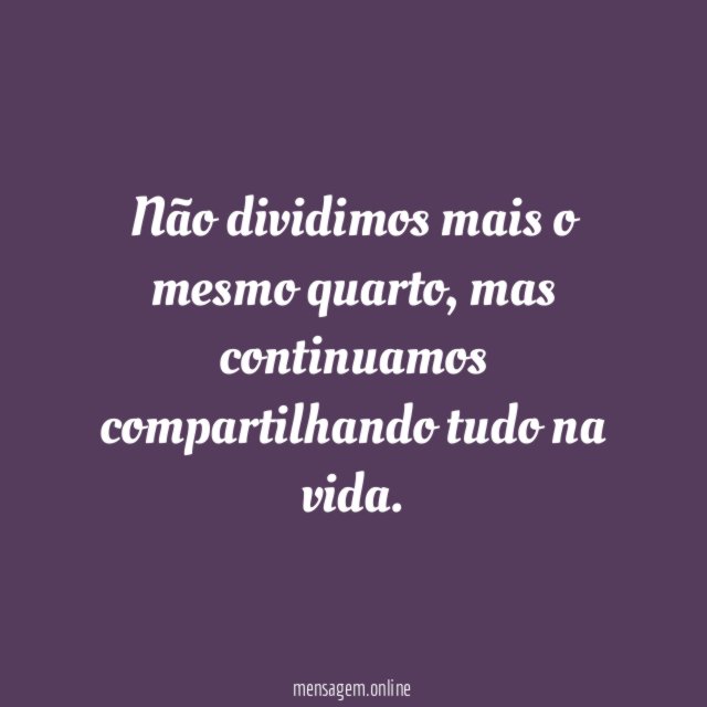 Não dividimos mais o mesmo quarto