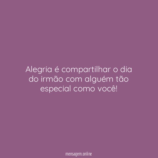 Alegria é compartilhar o dia do irmão com