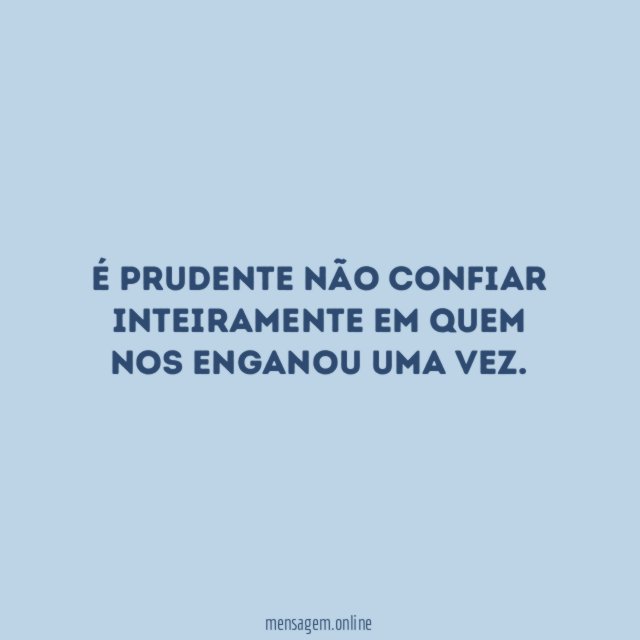É prudente não confiar inteiramente em quem nos enganou uma vez