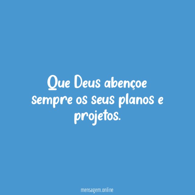Que Deus abençoe sempre os seus planos e projetos
