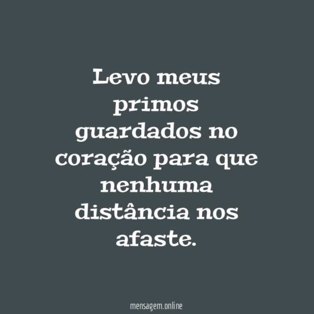 Levo meus primos guardados no coração para que