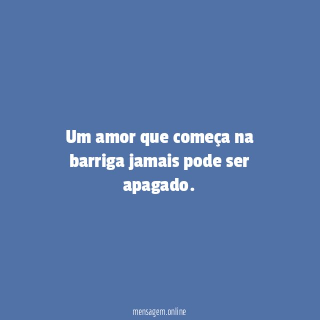 Um amor que começa na barriga jamais pode ser apagado