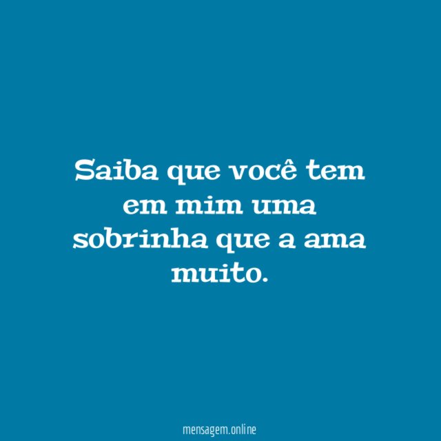 Saiba que você tem em mim uma sobrinha que a ama muito