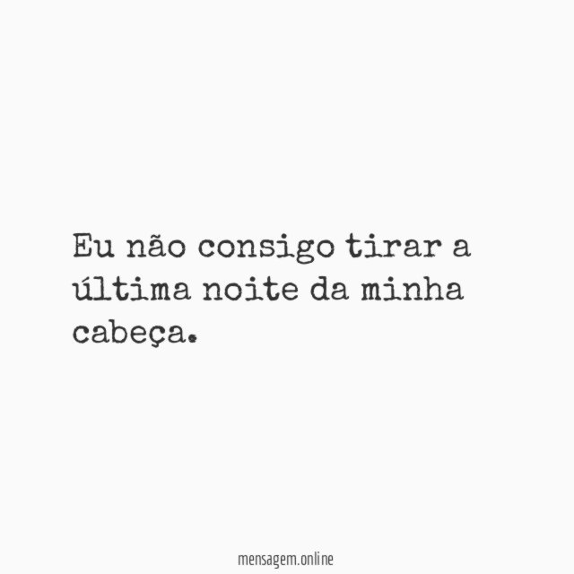 Eu não consigo tirar a última noite da minha cabeça