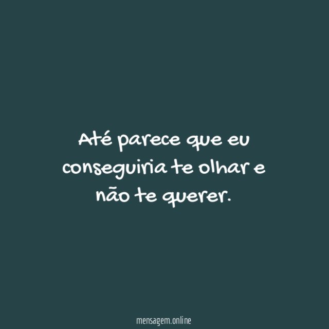 Até parece que eu conseguiria te olhar e não te querer