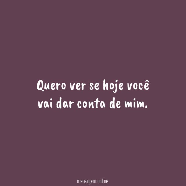 Quero ver se hoje você vai dar conta de mim