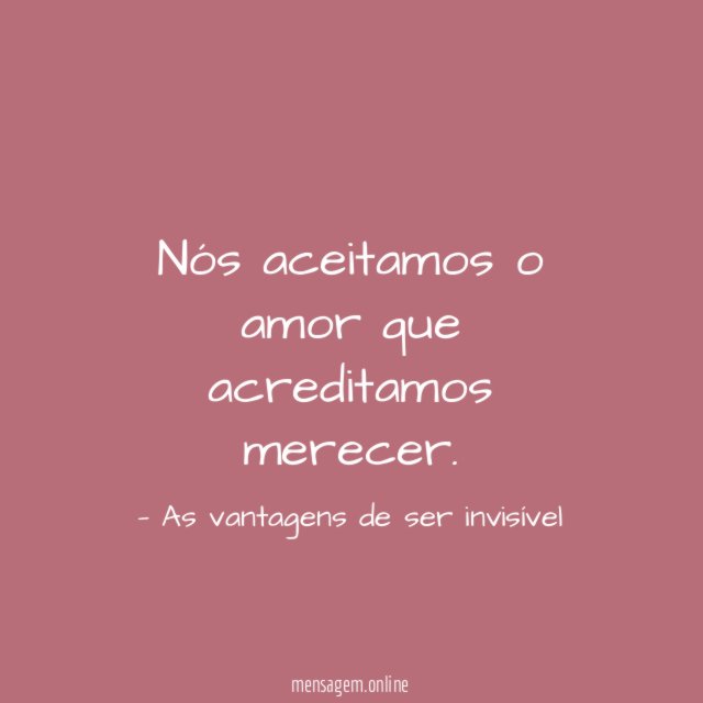 Nós aceitamos o amor que acreditamos merecer