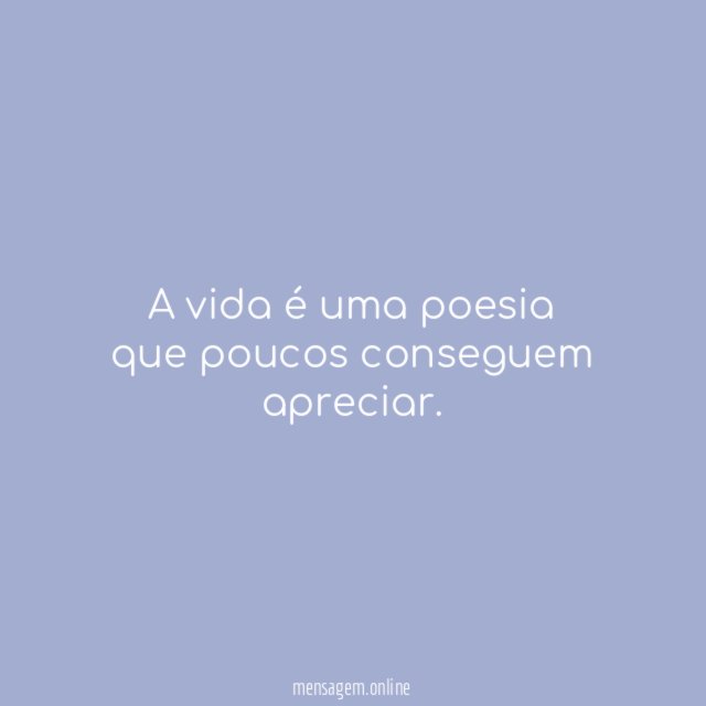 A vida é uma poesia que poucos conseguem apreciar