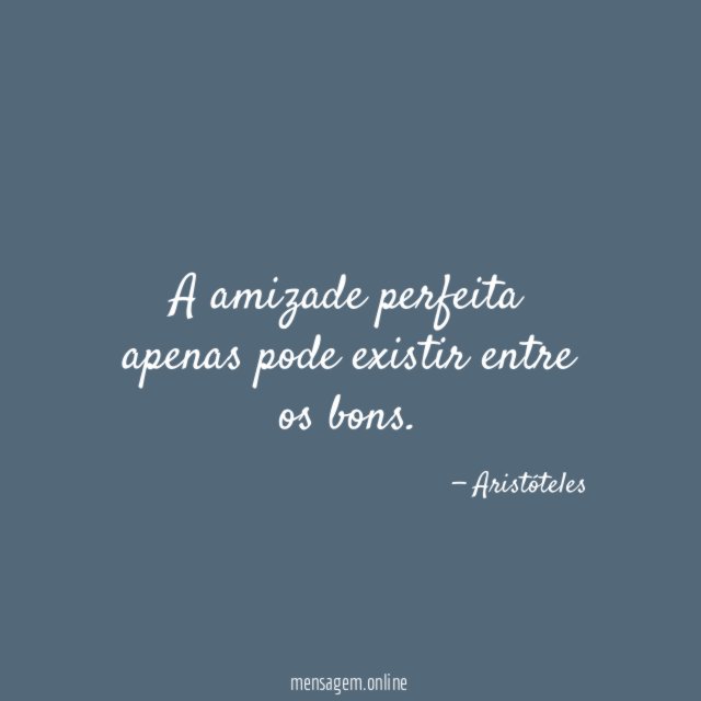 A amizade perfeita apenas pode existir entre os bons