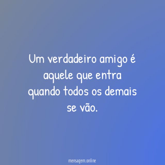 Um verdadeiro amigo é aquele que entra quando