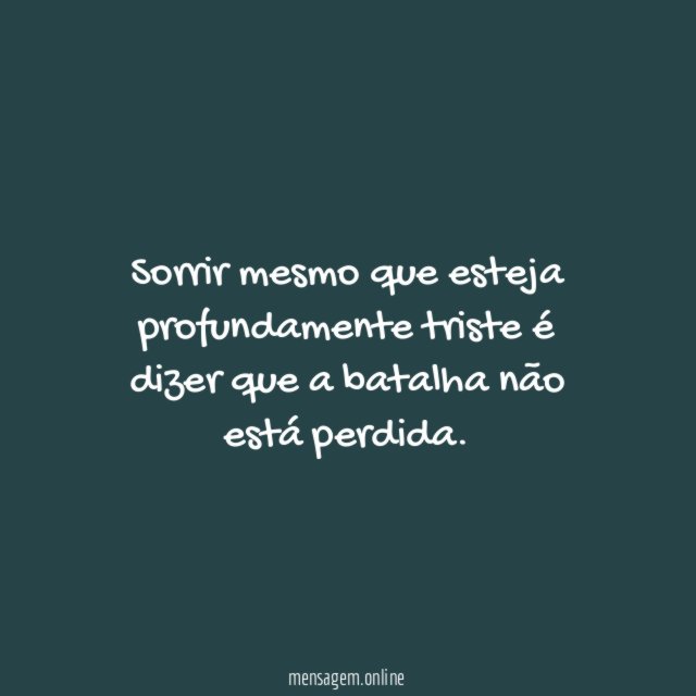Sorrir mesmo que esteja profundamente triste é dizer