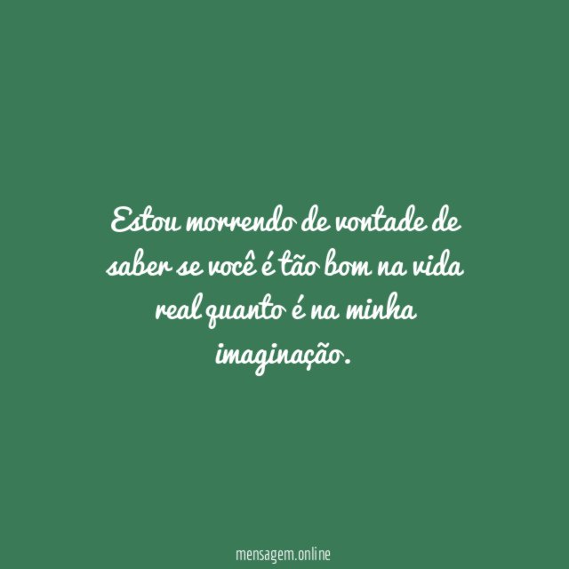 Estou morrendo de vontade de saber se você