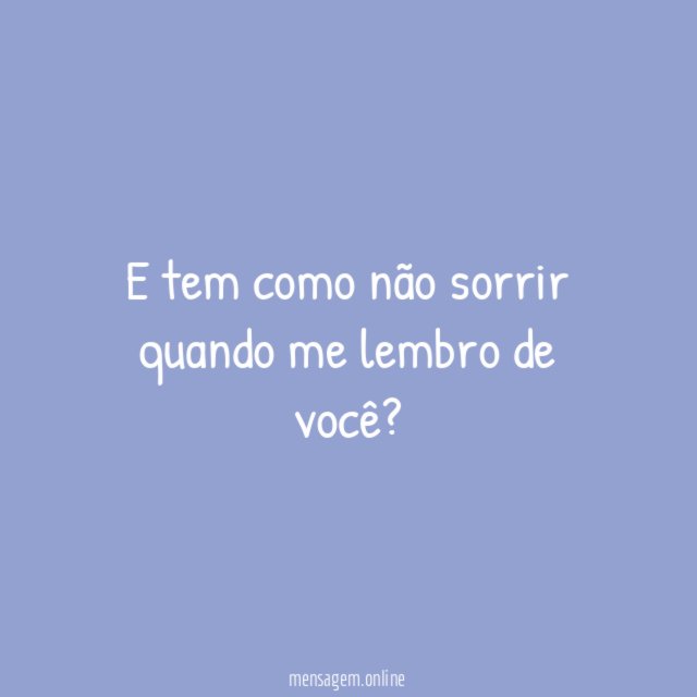E tem como não sorrir quando me lembro de você