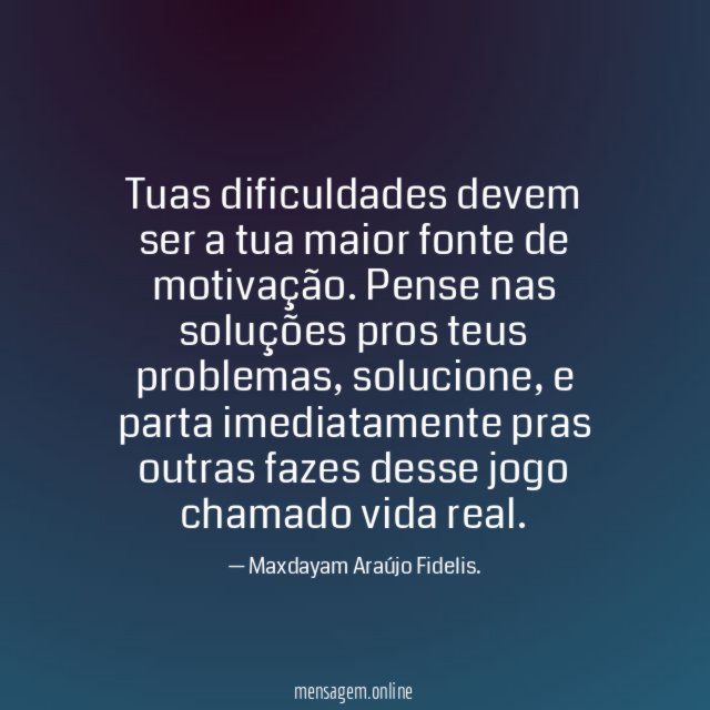 Tuas dificuldades devem ser a tua maior fonte de motivação