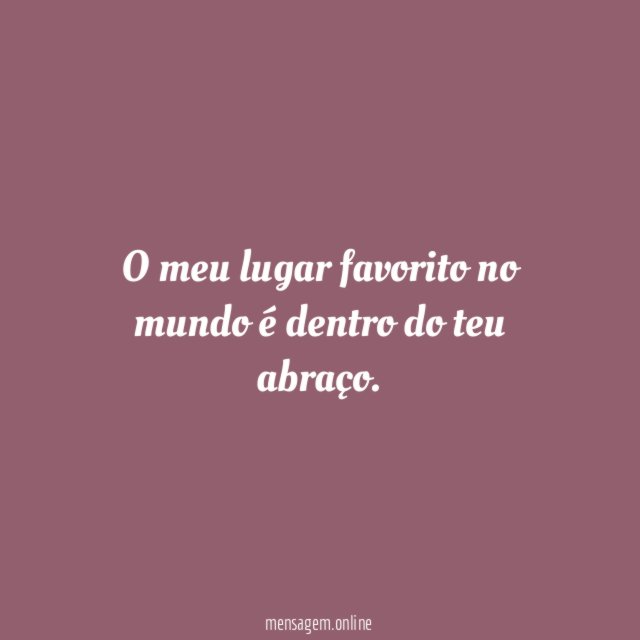 O meu lugar favorito no mundo é dentro do teu abraço