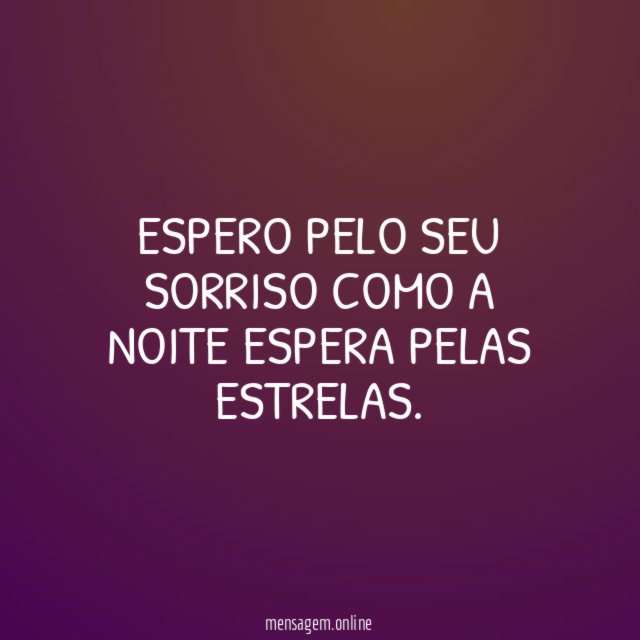 Espero pelo seu sorriso como a noite espera pelas estrelas