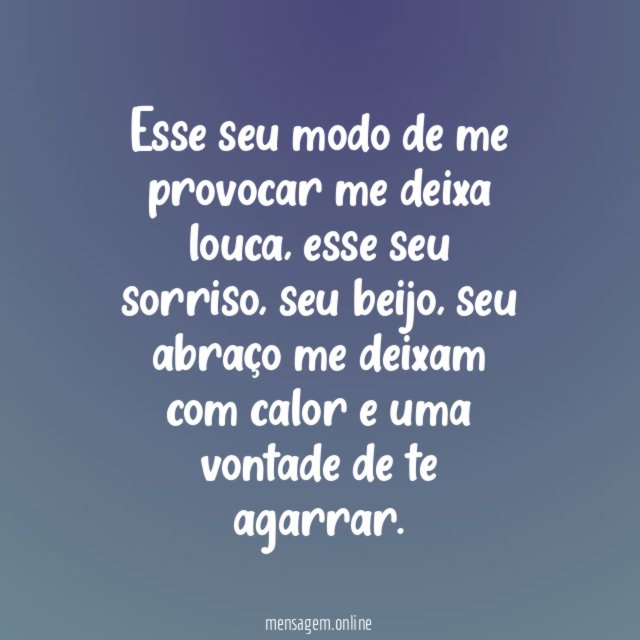 Esse seu modo de me provocar me deixa louca
