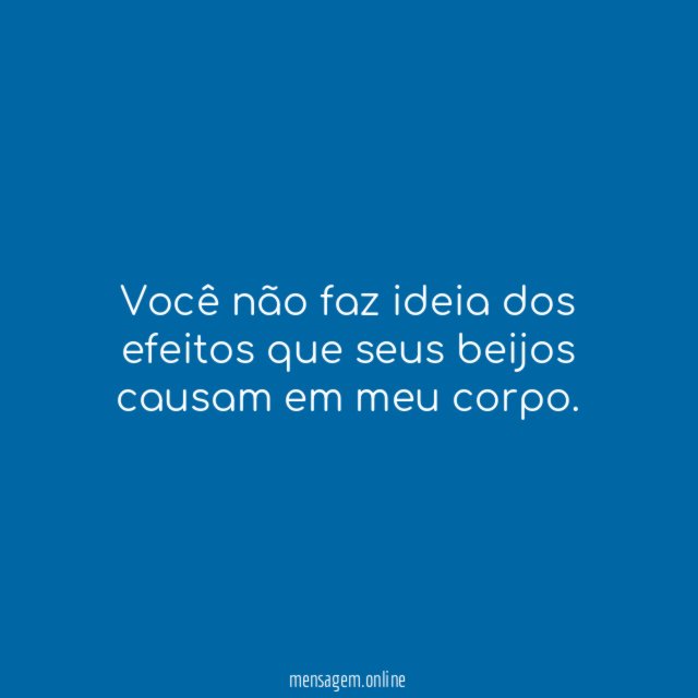 Você não faz ideia dos efeitos que seus