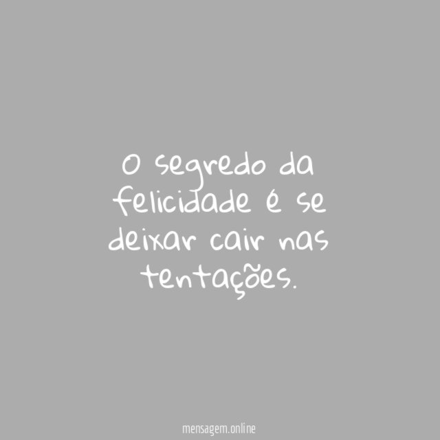 O segredo da felicidade é se deixar cair nas tentações