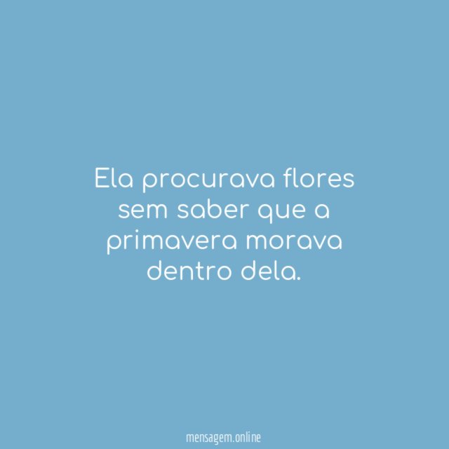 Ela procurava flores sem saber que a primavera morava dentro dela
