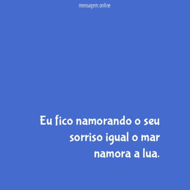 Eu fico namorando o seu sorriso igual o mar namora a lua