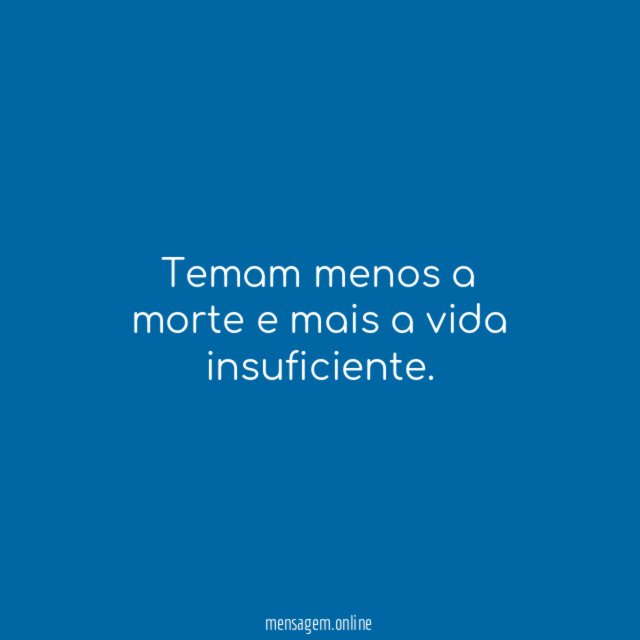 Temam menos a morte e mais a vida insuficiente