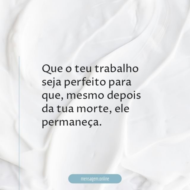 Que o teu trabalho seja perfeito para que