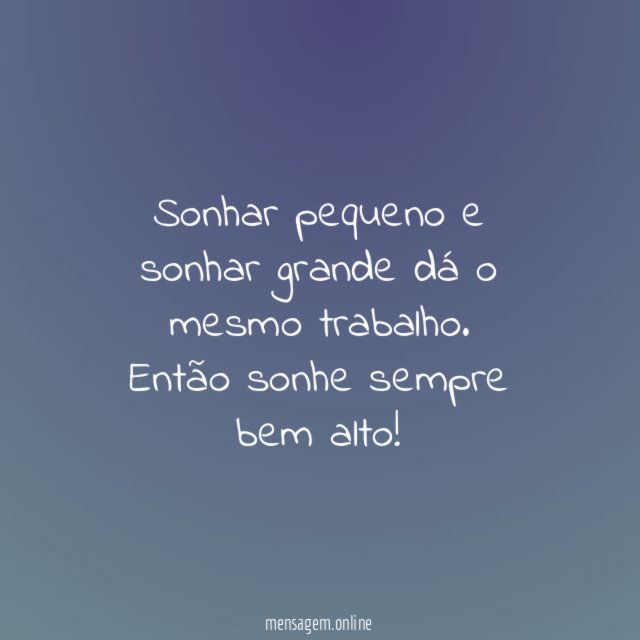 Sonhar pequeno e sonhar grande dá o mesmo trabalho