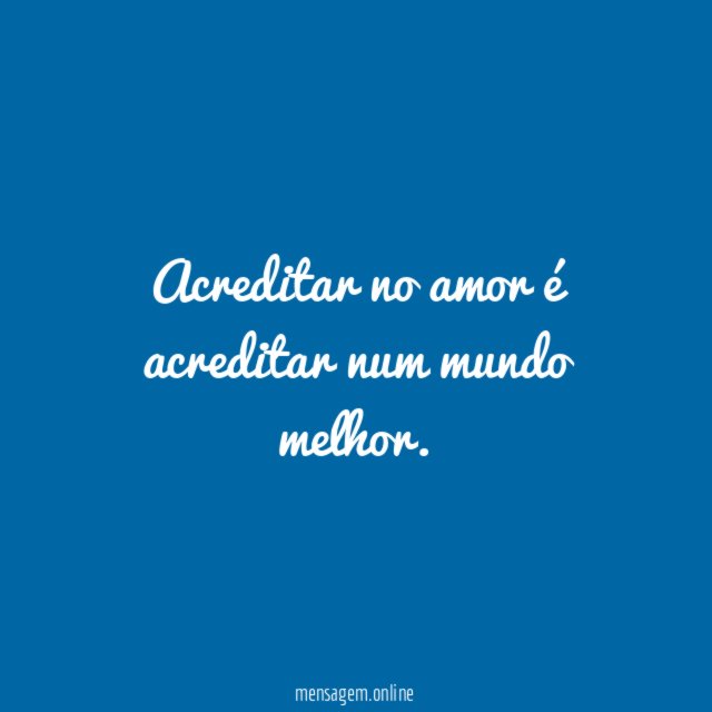 Acreditar no amor é acreditar num mundo melhor