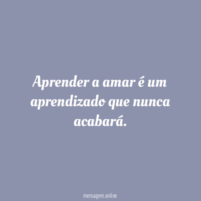 Aprender a amar é um aprendizado que nunca acabará