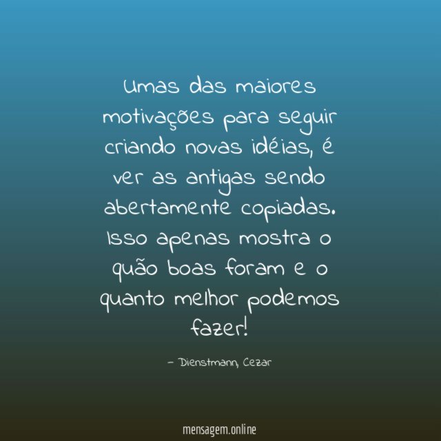 Umas das maiores motivações para seguir criando novas idéias