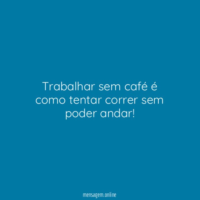 Trabalhar sem café é como tentar correr sem poder andar