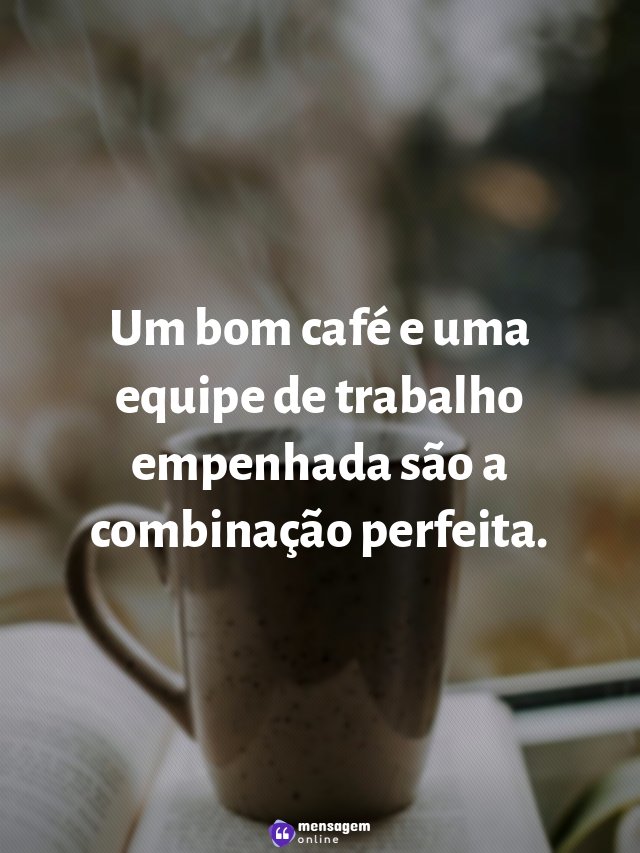Um bom café e uma equipe de trabalho