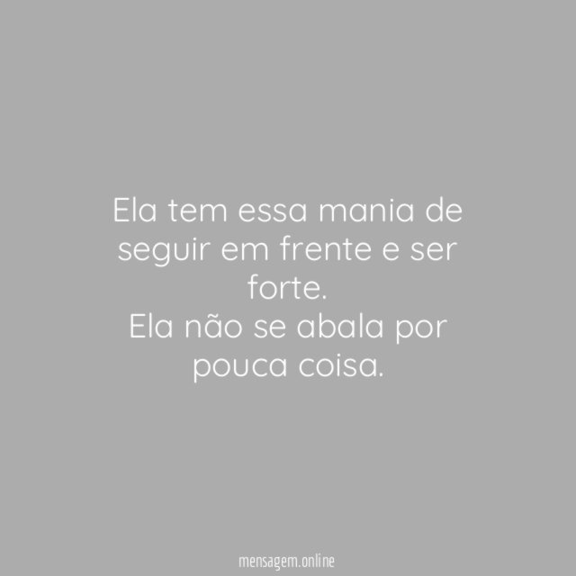 Ela tem essa mania de seguir em frente e ser forte