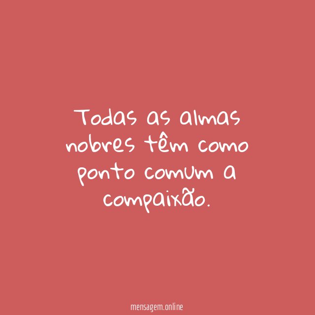 Todas as almas nobres têm como ponto comum a compaixão