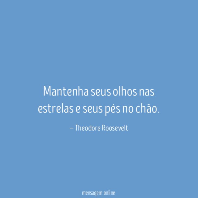 Mantenha seus olhos nas estrelas e seus pés no chão
