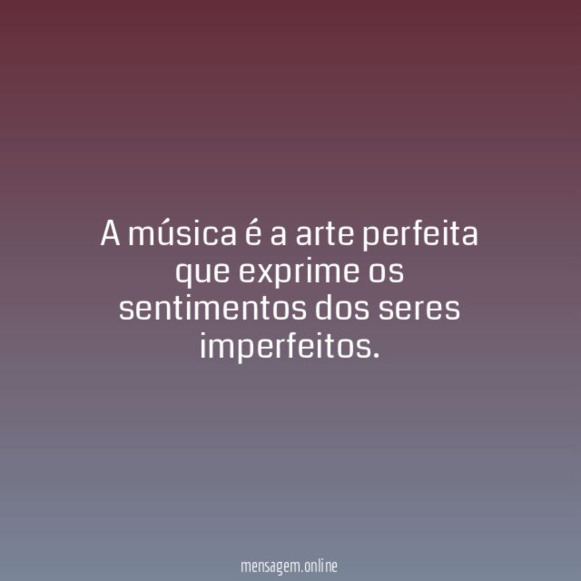 A música é a arte perfeita que exprime