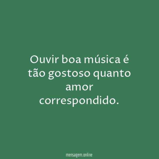 Ouvir boa música é tão gostoso quanto amor correspondido