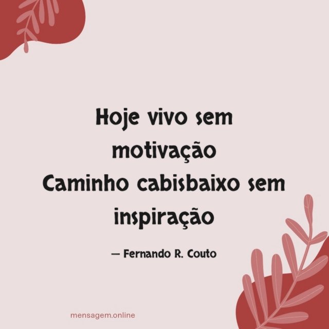 Hoje vivo sem motivação Caminho cabisbaixo sem inspiração