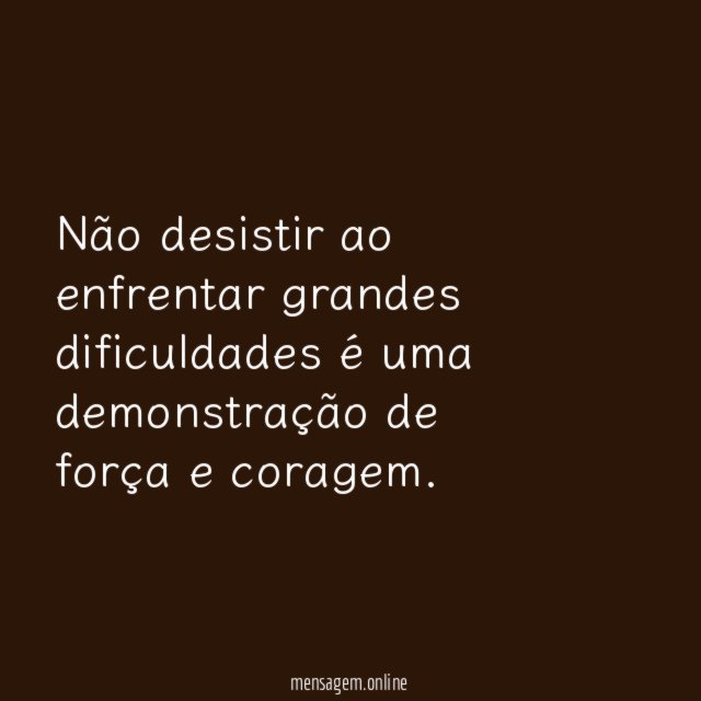 Não desistir ao enfrentar grandes dificuldades é uma