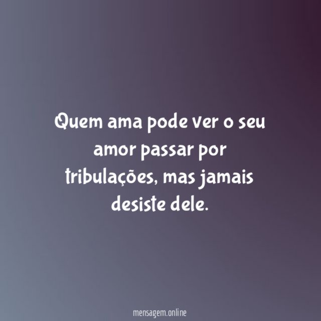 Quem ama pode ver o seu amor passar por tribulações