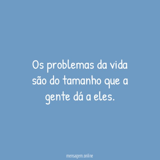 Os problemas da vida são do tamanho que