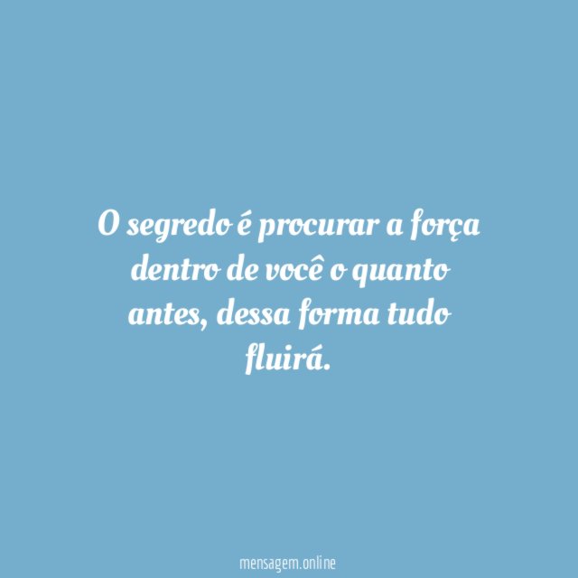 O segredo é procurar a força dentro de você o quanto antes