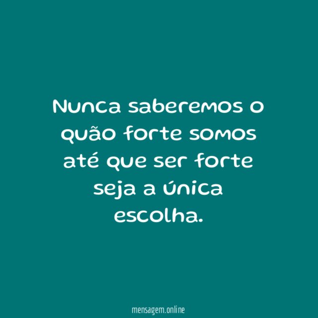 Nunca saberemos o quão forte somos até que