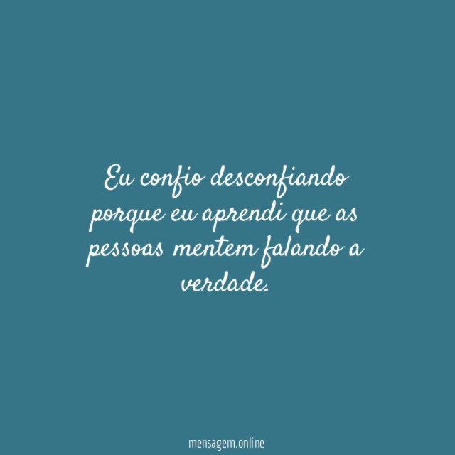 Eu confio desconfiando porque eu aprendi que as