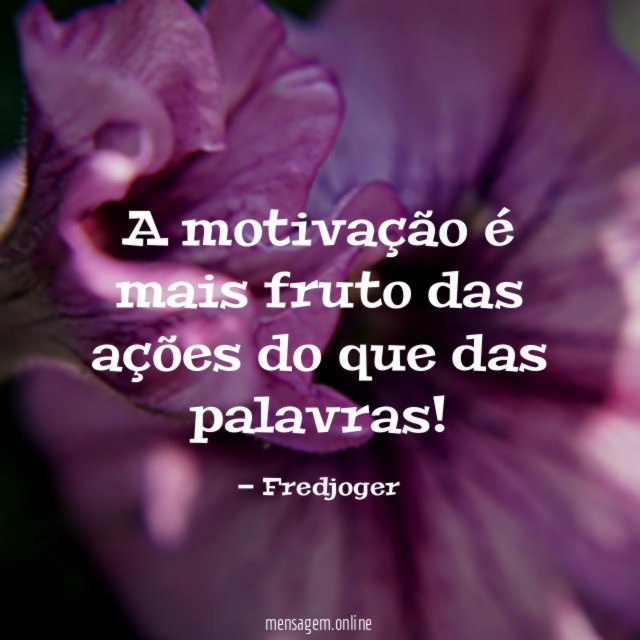 A motivação é mais fruto das ações do que das palavras