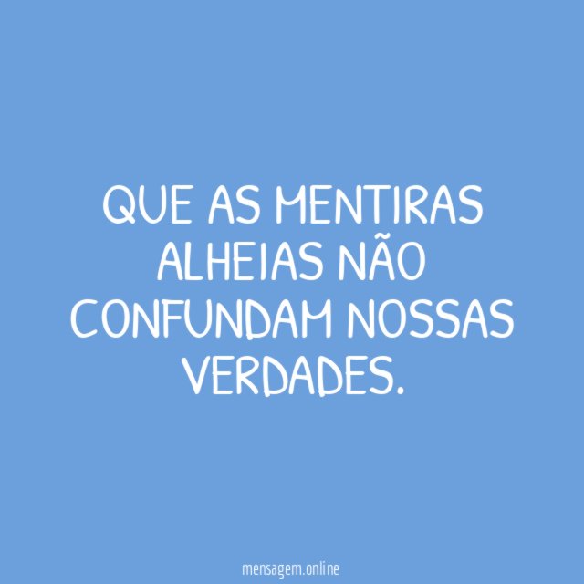 Que as mentiras alheias não confundam nossas verdades