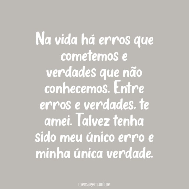 Na vida há erros que cometemos e verdades que não conhecemos