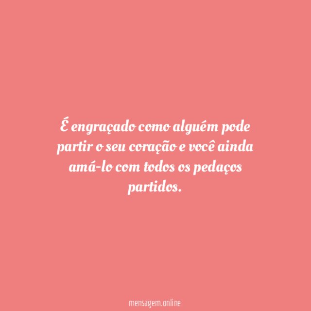 É engraçado como alguém pode partir o seu